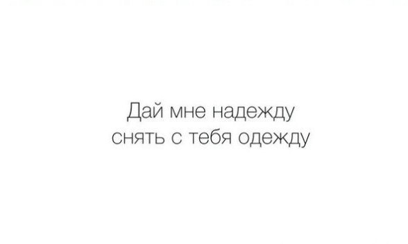 Дай тебе надежду снять с тебя одежду Дай тебе надежду снять с тебя одежду