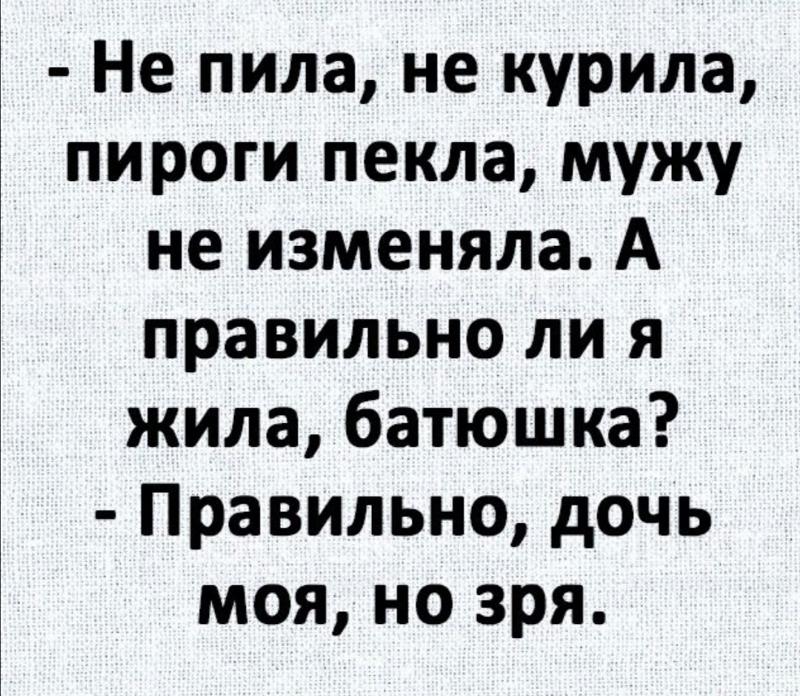 не пила не курила пироги пекла мужу не изменяла. не пила не курила мужу не изменяла. анекдот живешь правильно но зря. батюшка я правильно живу. батюшка правильно но зря.