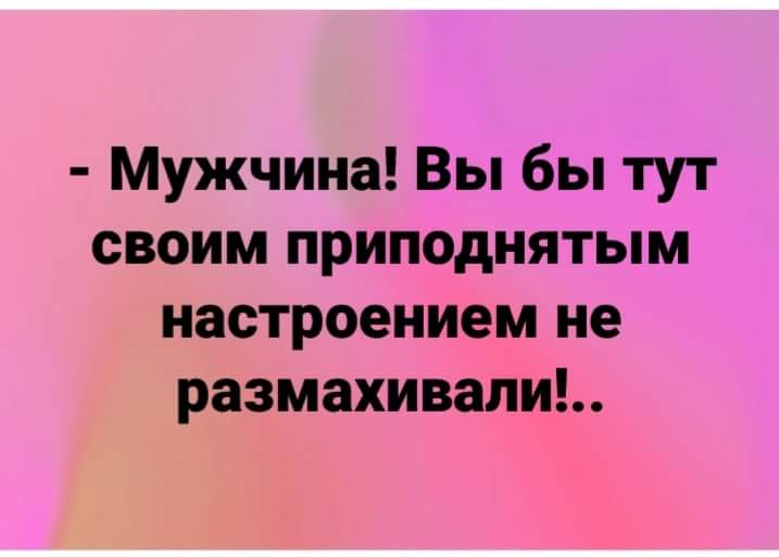Размах размахивание размахивать размахнуть махать махнуть. Позитивные надписи для поднятия настроения короткие. мужчины вы. вы своим приподнятым настроением тут не размахивайте. мужчина вы бы тут своим приподнятым настроением не размахивали.