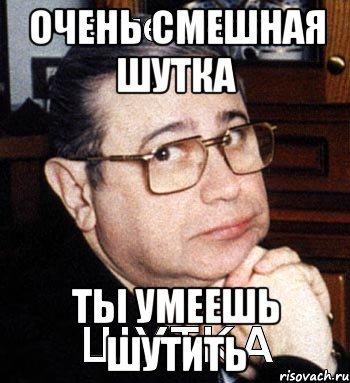 Хорошо умеешь шутить. Ты шутишь смешно. Кот прикалывается. Щегельме. Без чувства юмора.